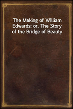 The Making of William Edwards; or, The Story of the Bridge of Beauty