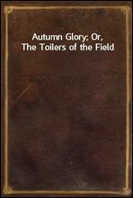 Autumn Glory; Or, The Toilers of the Field