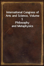 International Congress of Arts and Science, Volume 1Philosophy and Metaphysics