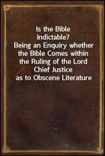 Is the Bible Indictable?Being an Enquiry whether the Bible Comes within the Ruling of the Lord Chief Justice as to Obscene Literature