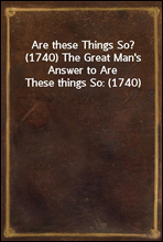 Are these Things So? (1740) The Great Man's Answer to Are These things So