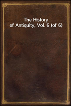 The History of Antiquity, Vol. 6 (of 6)
