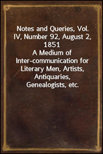 Notes and Queries, Vol. IV, Number 92, August 2, 1851A Medium of Inter-communication for Literary Men, Artists, Antiquaries, Genealogists, etc.
