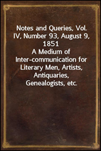Notes and Queries, Vol. IV, Number 93, August 9, 1851A Medium of Inter-communication for Literary Men, Artists, Antiquaries, Genealogists, etc.