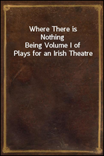 Where There is NothingBeing Volume I of Plays for an Irish Theatre