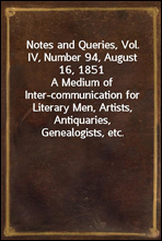 Notes and Queries, Vol. IV, Number 94, August 16, 1851A Medium of Inter-communication for Literary Men, Artists, Antiquaries, Genealogists, etc.