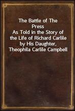 The Battle of The PressAs Told in the Story of the Life of Richard Carlile by His Daughter, Theophila Carlile Campbell