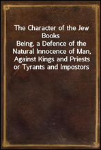 The Character of the Jew BooksBeing, a Defence of the Natural Innocence of Man, Against Kings and Priests or Tyrants and Impostors