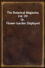 The Botanical Magazine, Vol. 09Or, Flower-Garden Displayed