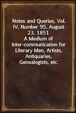 Notes and Queries, Vol. IV, Number 95, August 23, 1851A Medium of Inter-communication for Literary Men, Artists, Antiquaries, Genealogists, etc.