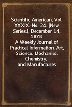 Scientific American, Vol. XXXIX.-No. 24. [New Series.], December 14, 1878A Weekly Journal of Practical Information, Art, Science, Mechanics, Chemistry, and Manufactures