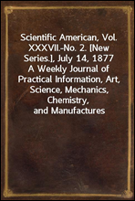 Scientific American, Vol. XXXVII.-No. 2. [New Series.], July 14, 1877A Weekly Journal of Practical Information, Art, Science, Mechanics, Chemistry, and Manufactures