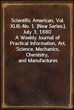Scientific American, Vol. XLIII.-No. 1. [New Series.], July 3, 1880A Weekly Journal of Practical Information, Art, Science, Mechanics, Chemistry, and Manufactures