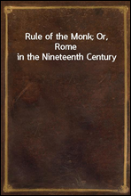 Rule of the Monk; Or, Rome in the Nineteenth Century