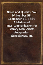 Notes and Queries, Vol. IV, Number 98, September 13, 1851A Medium of Inter-communication for Literary Men, Artists, Antiquaries, Genealogists, etc.