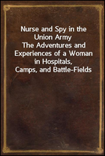 Nurse and Spy in the Union ArmyThe Adventures and Experiences of a Woman in Hospitals, Camps, and Battle-Fields