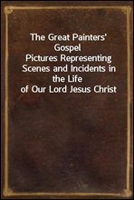 The Great Painters` GospelPictures Representing Scenes and Incidents in the Life of Our Lord Jesus Christ