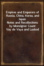 Empires and Emperors of Russia, China, Korea, and JapanNotes and Recollections by Monsignor Count Vay de Vaya and Luskod