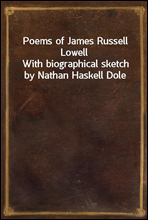 Poems of James Russell LowellWith biographical sketch by Nathan Haskell Dole