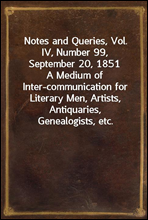 Notes and Queries, Vol. IV, Number 99, September 20, 1851A Medium of Inter-communication for Literary Men, Artists, Antiquaries, Genealogists, etc.