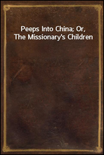 Peeps Into China; Or, The Missionary`s Children