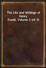The Life and Writings of Henry Fuseli, Volume 1 (of 3)
