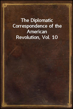 The Diplomatic Correspondence of the American Revolution, Vol. 10