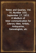 Notes and Queries, Vol. IV, Number 100, September 27, 1851A Medium of Inter-communication for Literary Men, Artists, Antiquaries, Genealogists, etc.