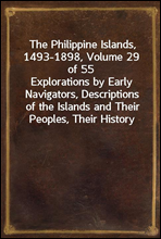 The Philippine Islands, 1493-1898, Volume 29 of 55Explorations by Early Navigators, Descriptions of the Islands and Their Peoples, Their History and Records of the Catholic Missions, as Related in C