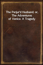 The Perjur`d Husband; or, The Adventures of Venice. A Tragedy