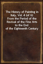 The History of Painting in Italy, Vol. 4 (of 6)From the Period of the Revival of the Fine Arts to the End of the Eighteenth Century