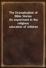 The Dramatization of Bible StoriesAn experiment in the religious education of children