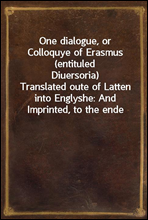 One dialogue, or Colloquye of Erasmus (entituled Diuersoria)Translated oute of Latten into Englyshe