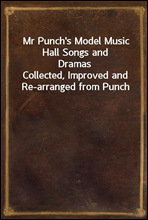 Mr Punch's Model Music Hall Songs and DramasCollected, Improved and Re-arranged from Punch
