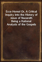 Ecce Homo! Or, A Critical Inquiry into the History of Jesus of NazarethBeing a Rational Analysis of the Gospels