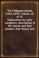 The Philippine Islands, 1493-1898, Volume 30 of 55Explorations by early navigators, descriptions of the islands and their peoples, their history and records of the catholic missions, as related in c