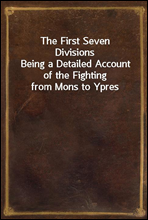 The First Seven DivisionsBeing a Detailed Account of the Fighting from Mons to Ypres