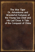 The War TigerOr, Adventures and Wonderful Fortunes of the Young Sea Chief and His Lad Chow