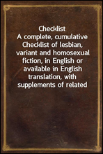 ChecklistA complete, cumulative Checklist of lesbian, variant and homosexual fiction, in English or available in English translation, with supplements of related material, for the use of collectors,