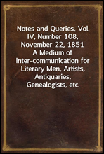 Notes and Queries, Vol. IV, Number 108, November 22, 1851A Medium of Inter-communication for Literary Men, Artists, Antiquaries, Genealogists, etc.
