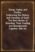 Sheep, Swine, and PoultryEmbracing the History and Varieties of Each; The Best Modes of Breeding; Their Feeding and Management; Together with etc.