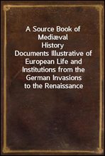 A Source Book of Mediæval HistoryDocuments Illustrative of European Life and Institutions from the German Invasions to the Renaissance