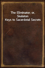 The Eliminator; or, Skeleton Keys to Sacerdotal Secrets