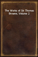 The Works of Sir Thomas Browne, Volume 2