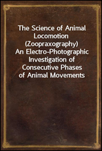 The Science of Animal Locomotion (Zoopraxography)An Electro-Photographic Investigation of Consecutive Phases of Animal Movements