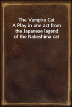 The Vampire CatA Play in one act from the Japanese legend of the Nabeshima cat