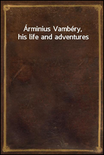 Arminius Vambery, his life and adventures