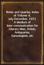 Notes and Queries, Index of Volume 4, July-December, 1851A Medium of Inter-communication for Literary Men, Artists, Antiquaries, Genealogists, etc.