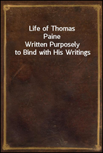Life of Thomas PaineWritten Purposely to Bind with His Writings