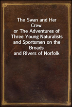 The Swan and Her Crewor The Adventures of Three Young Naturalists and Sportsmen on the Broads and Rivers of Norfolk
